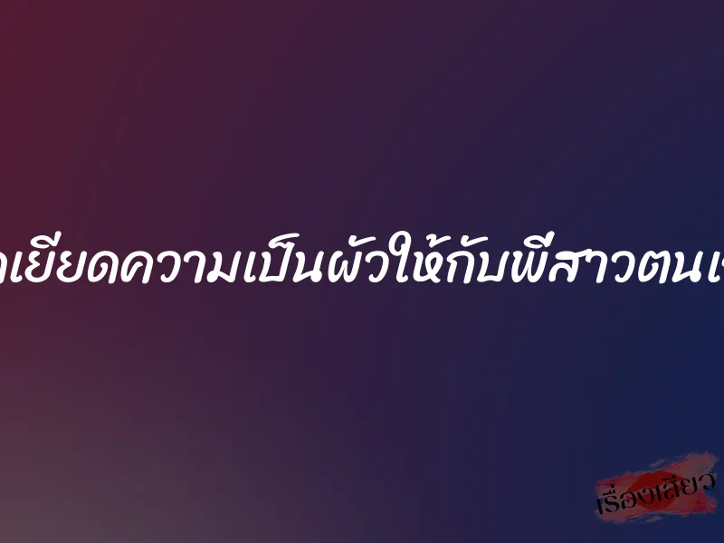 ยัดเยียดความเป็นผัวให้กับพี่สาวตนเอง 7 ยัดเยียดความเป็นผัวให้กับพี่สาวตนเอง