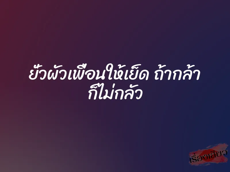 ยั่วผัวเพื่อนให้เย็ด ถ้ากล้า ก็ไม่กลัว 1 ยั่วผัวเพื่อนให้เย็ด ถ้ากล้า ก็ไม่กลัว