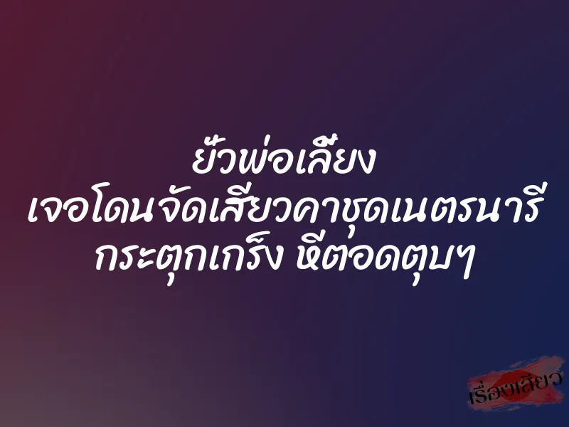 ยั่วพ่อเลี้ยง เจอโดนจัดเสียวคาชุดเนตรนารี กระตุกเกร็ง หีตอดตุบๆ 1 ยั่วพ่อเลี้ยง เจอโดนจัดเสียวคาชุดเนตรนารี กระตุกเกร็ง หีตอดตุบๆ