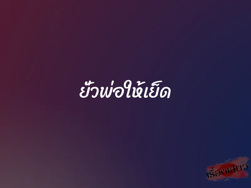 ยั่วพ่อให้เย็ด 1 ยั่วพ่อให้เย็ด