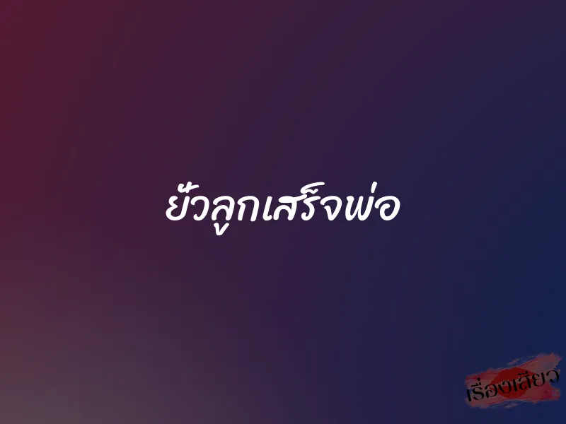 ยั่วลูกเสร็จพ่อ 1 ยั่วลูกเสร็จพ่อ