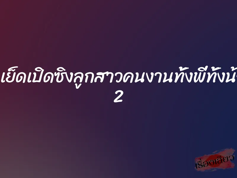 ยั่วเย็ดเปิดซิงลูกสาวคนงานทั้งพี่ทั้งน้อง 2 1 ยั่วเย็ดเปิดซิงลูกสาวคนงานทั้งพี่ทั้งน้อง 2