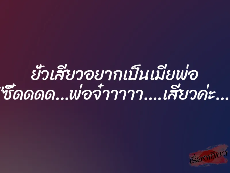 ยั่วเสียวอยากเป็นเมียพ่อ ”ซี๊ดดดด…พ่อจ๋าาาาา….เสียวค่ะ…” 7 ยั่วเสียวอยากเป็นเมียพ่อ ”ซี๊ดดดด…พ่อจ๋าาาาา….เสียวค่ะ…”