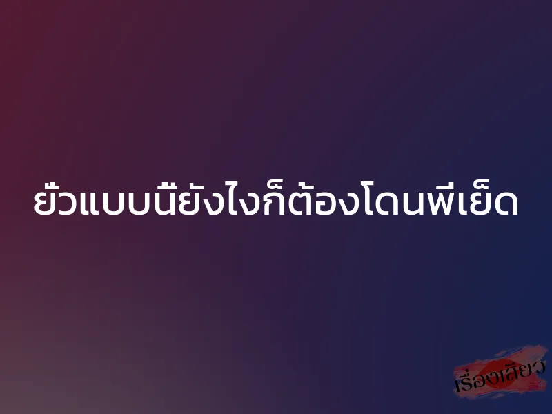 ยั่วแบบนี้ยังไงก็ต้องโดนพี่เย็ด 1 ยั่วแบบนี้ยังไงก็ต้องโดนพี่เย็ด