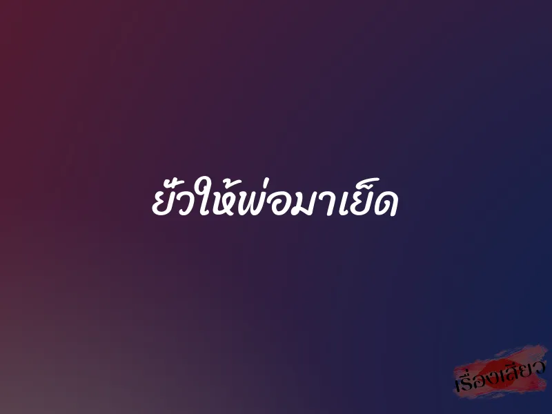 ยั่วให้พ่อมาเย็ด 1 ยั่วให้พ่อมาเย็ด