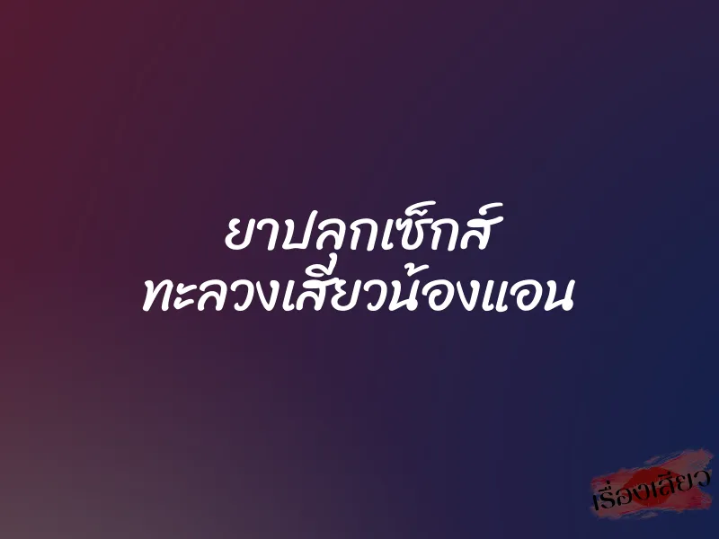 ยาปลุกเซ็กส์ ทะลวงเสียวน้องแอน 1 ยาปลุกเซ็กส์ ทะลวงเสียวน้องแอน