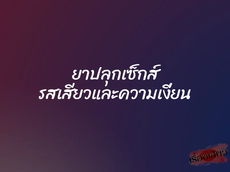 ยาปลุกเซ็กส์ รสเสียวและความเงี่ยน 1 ยาปลุกเซ็กส์ รสเสียวและความเงี่ยน