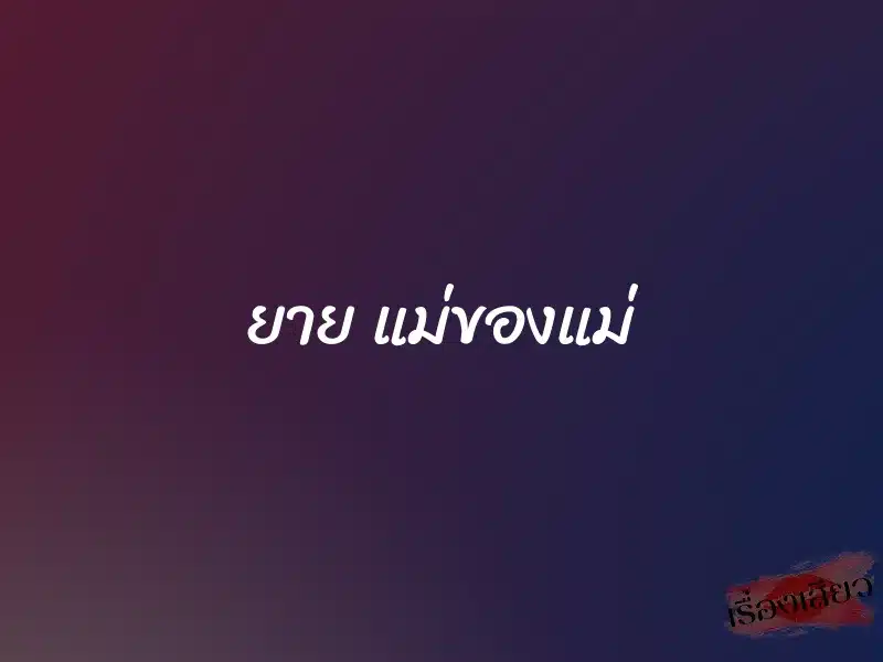 ยาย แม่ของแม่ 1 ยาย แม่ของแม่