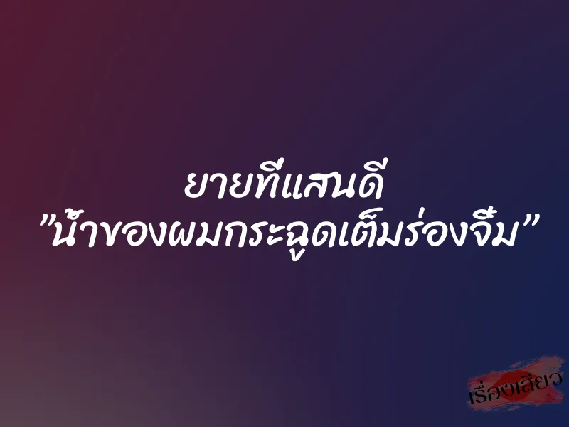 ยายที่แสนดี ”น้ำของผมกระฉูดเต็มร่องจิ๋ม” 4 ยายที่แสนดี ”น้ำของผมกระฉูดเต็มร่องจิ๋ม”