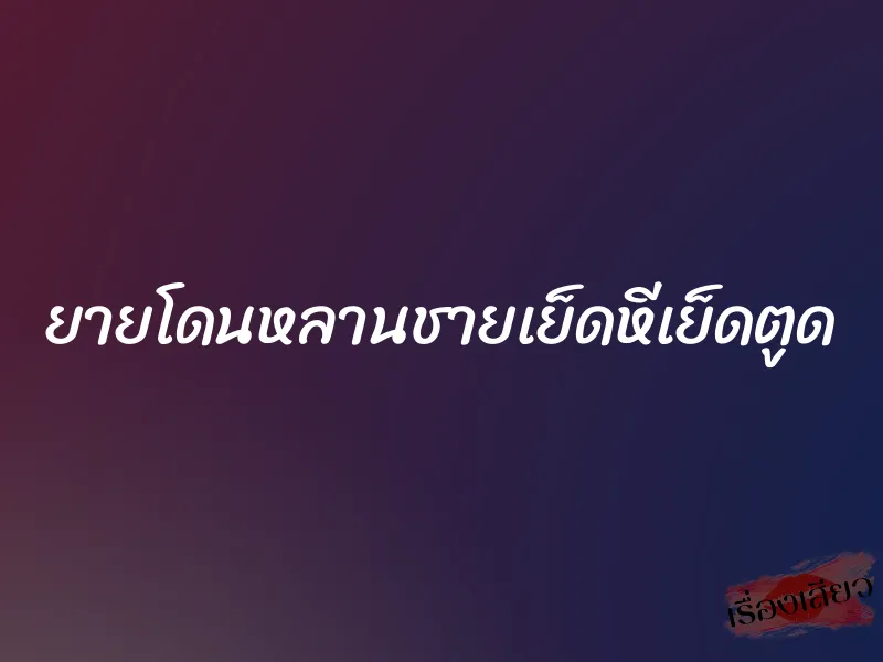 ยายโดนหลานชายเย็ดหีเย็ดตูด 1 ยายโดนหลานชายเย็ดหีเย็ดตูด