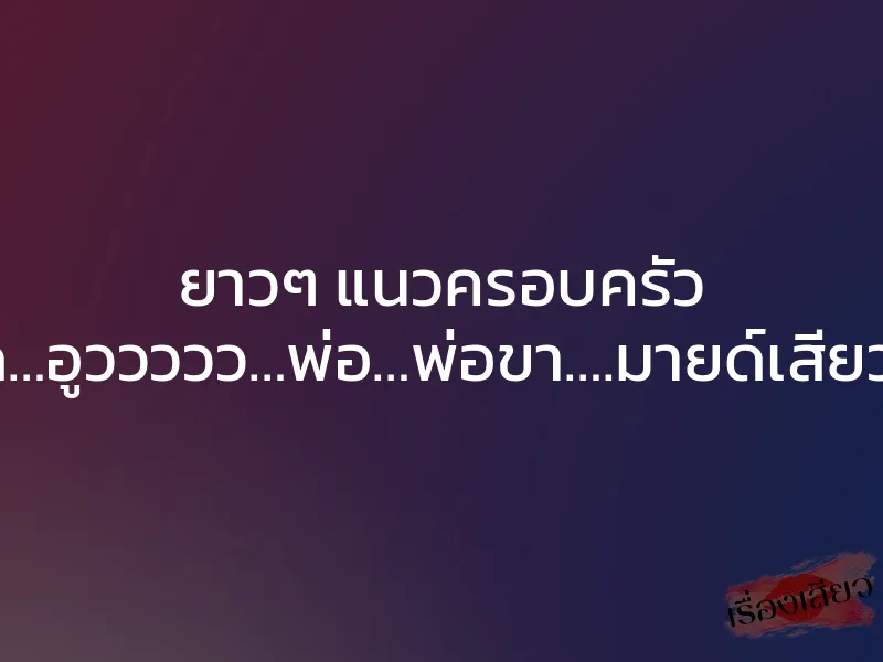 ยาวๆ แนวครอบครัว “ซี๊ดดดด…อูววววว…พ่อ…พ่อขา….มายด์เสียวค่ะพ่อ…” 1 ยาวๆ แนวครอบครัว “ซี๊ดดดด…อูววววว…พ่อ…พ่อขา….มายด์เสียวค่ะพ่อ…”