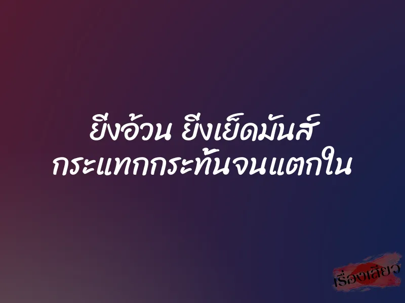 ยิ่งอ้วน ยิ่งเย็ดมันส์ กระแทกกระทั้นจนแตกใน 1 ยิ่งอ้วน ยิ่งเย็ดมันส์ กระแทกกระทั้นจนแตกใน
