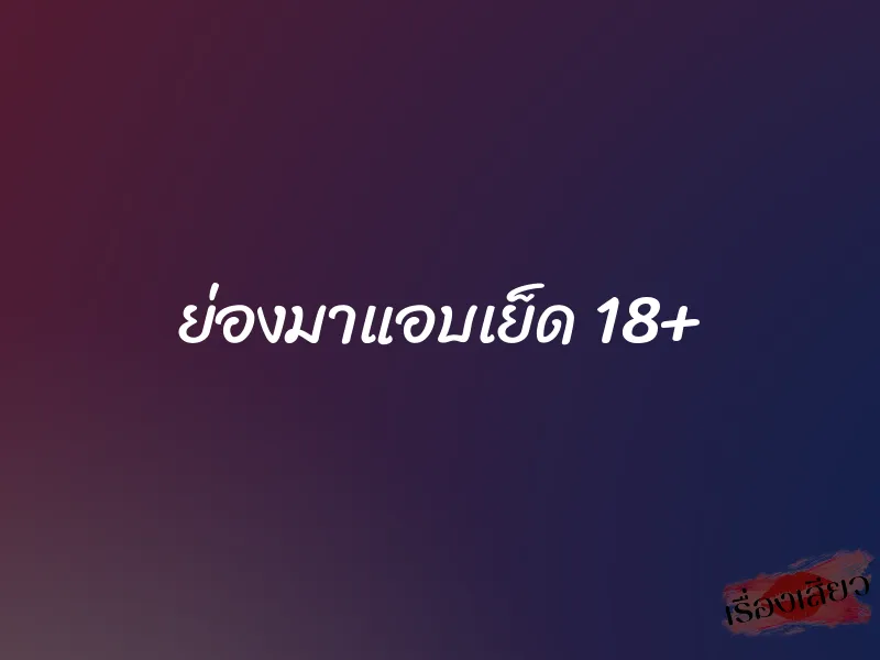 ย่องมาแอบเย็ด 18+ 1 ย่องมาแอบเย็ด 18+