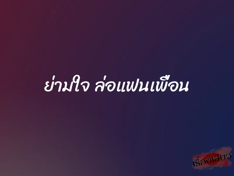 ย่ามใจ ล่อแฟนเพื่อน 9 ย่ามใจ ล่อแฟนเพื่อน