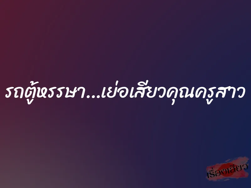 รถตู้หรรษา…เย่อเสียวคุณครูสาว 1 รถตู้หรรษา…เย่อเสียวคุณครูสาว