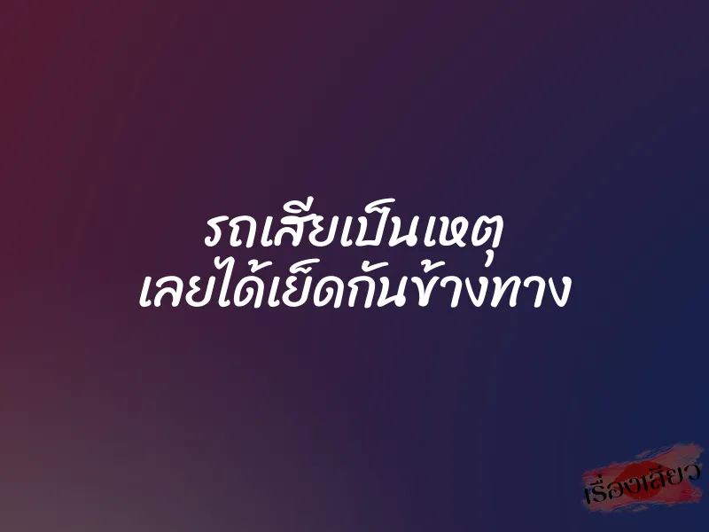 รถเสียเป็นเหตุ เลยได้เย็ดกันข้างทาง 1 รถเสียเป็นเหตุ เลยได้เย็ดกันข้างทาง
