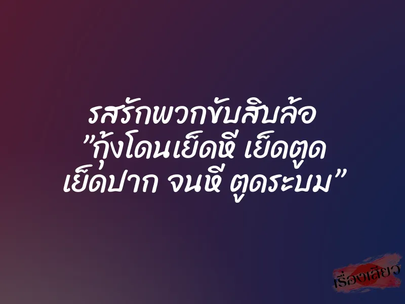 รสรักพวกขับสิบล้อ ”กุ้งโดนเย็ดหี เย็ดตูด เย็ดปาก จนหี ตูดระบม” 9 รสรักพวกขับสิบล้อ ”กุ้งโดนเย็ดหี เย็ดตูด เย็ดปาก จนหี ตูดระบม”