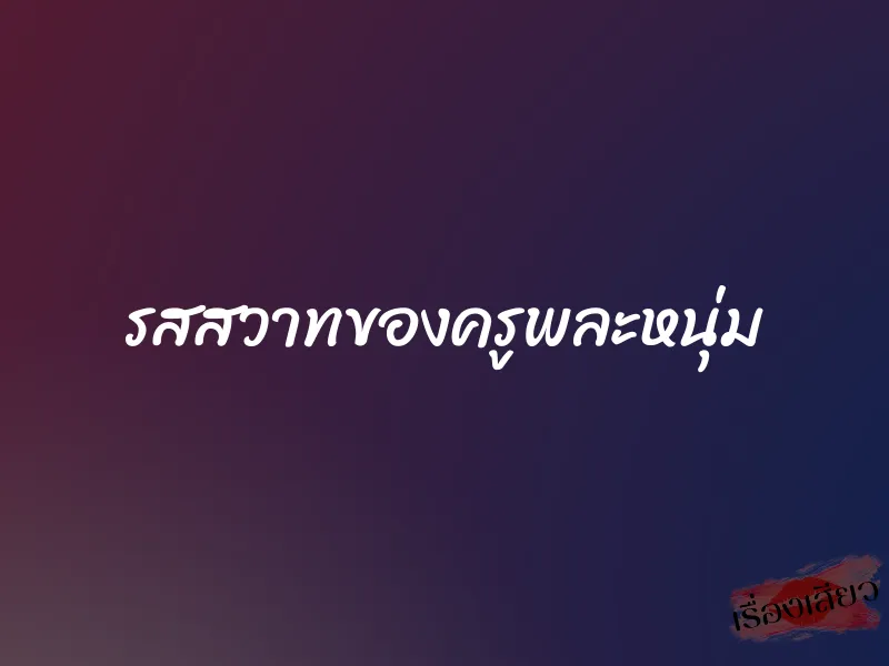 รสสวาทของครูพละหนุ่ม 1 รสสวาทของครูพละหนุ่ม