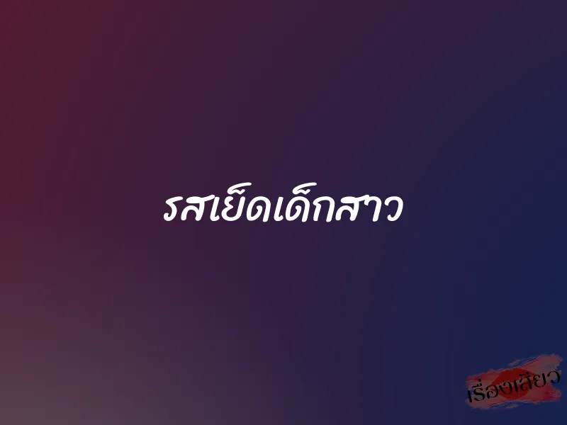 รสเย็ดเด็กสาว 1 รสเย็ดเด็กสาว