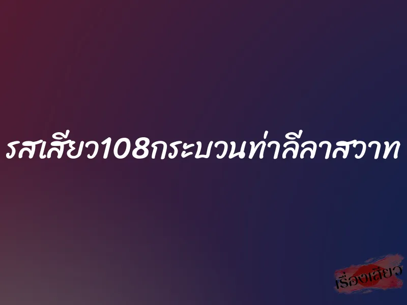 รสเสียว108กระบวนท่าลีลาสวาท 1 รสเสียว108กระบวนท่าลีลาสวาท