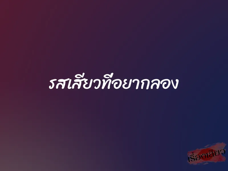 รสเสียวที่อยากลอง 1 รสเสียวที่อยากลอง