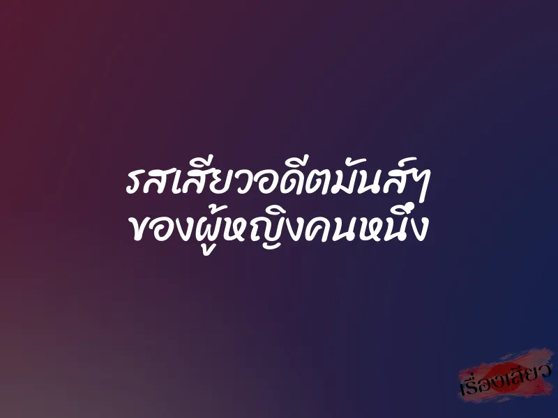 รสเสียวอดีตมันส์ๆ ของผู้หญิงคนหนึ่ง 1 รสเสียวอดีตมันส์ๆ ของผู้หญิงคนหนึ่ง