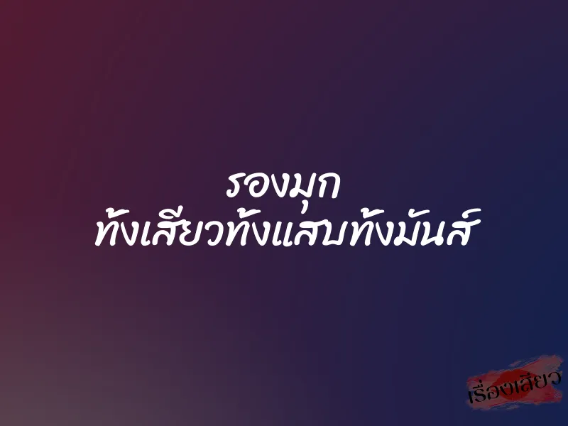 รองมุก ทั้งเสียวทั้งแสบทั้งมันส์ 3 รองมุก ทั้งเสียวทั้งแสบทั้งมันส์