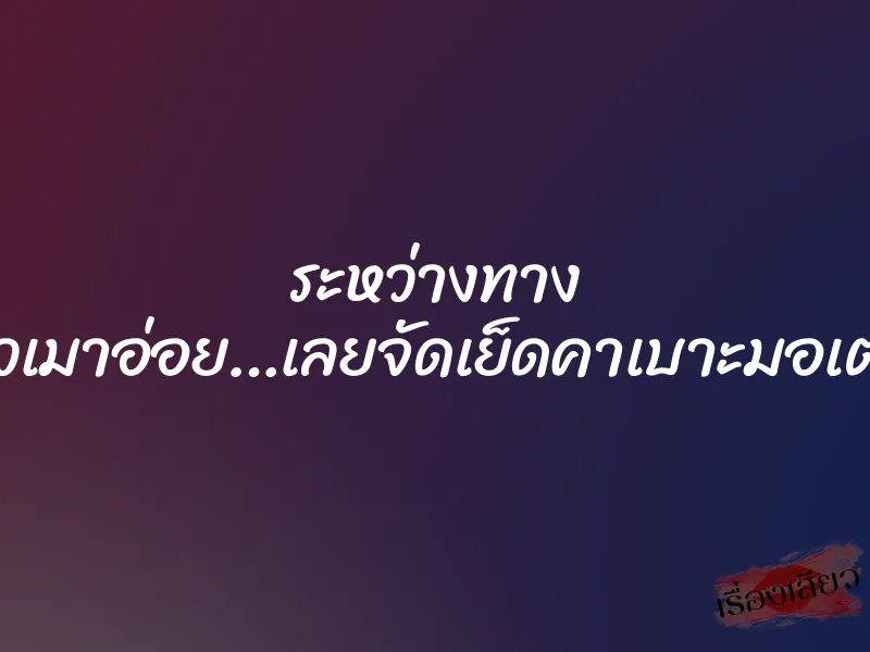 ระหว่างทาง โดนสาวเมาอ่อย…เลยจัดเย็ดคาเบาะมอเตอร์ไซค์ 1 ระหว่างทาง โดนสาวเมาอ่อย…เลยจัดเย็ดคาเบาะมอเตอร์ไซค์