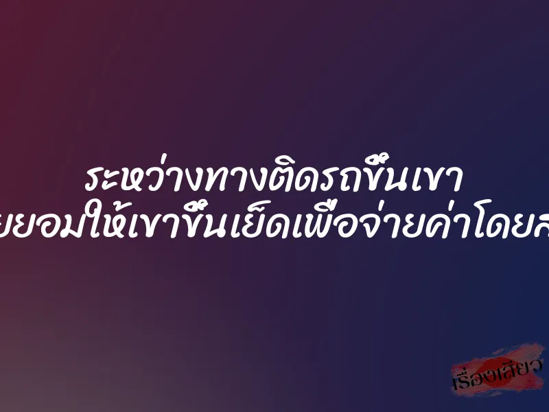 ระหว่างทางติดรถขึ้นเขา เลยยอมให้เขาขึ้นเย็ดเพื่อจ่ายค่าโดยสาร 1 ระหว่างทางติดรถขึ้นเขา เลยยอมให้เขาขึ้นเย็ดเพื่อจ่ายค่าโดยสาร