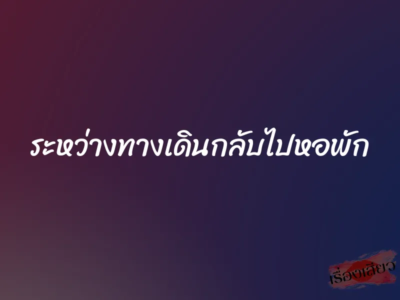 ระหว่างทางเดินกลับไปหอพัก 1 ระหว่างทางเดินกลับไปหอพัก