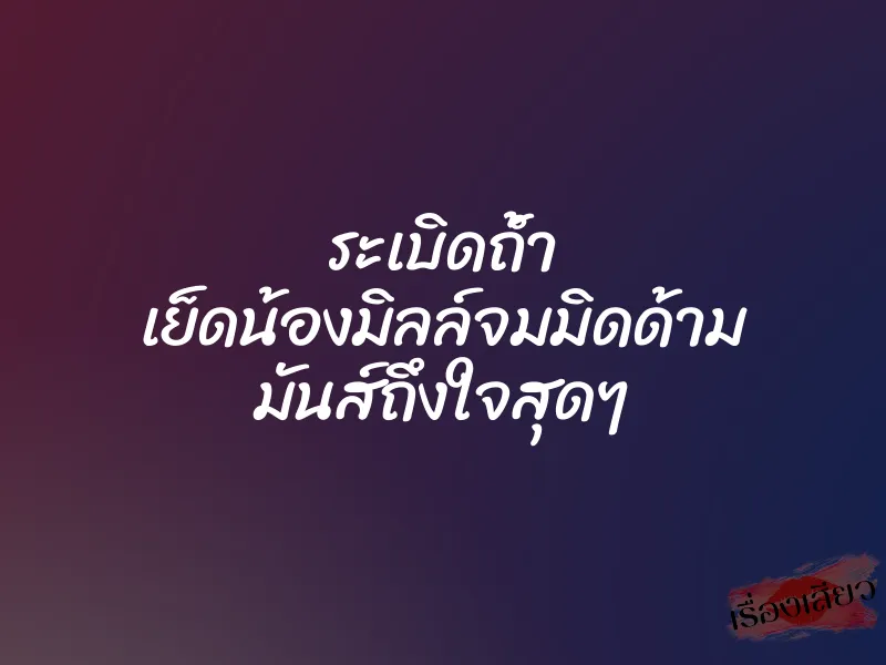 ระเบิดถ้ำ เย็ดน้องมิลล์จมมิดด้าม มันส์ถึงใจสุดๆ 1 ระเบิดถ้ำ เย็ดน้องมิลล์จมมิดด้าม มันส์ถึงใจสุดๆ