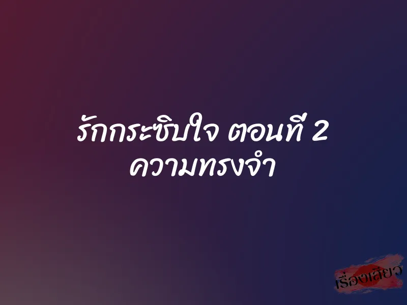รักกระซิบใจ ตอนที่ 2 ความทรงจำ 1 รักกระซิบใจ ตอนที่ 2 ความทรงจำ