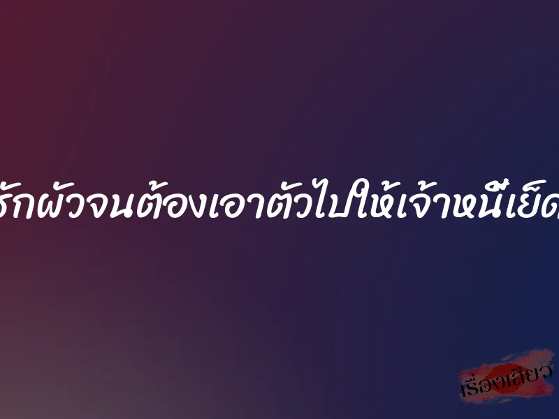 รักผัวจนต้องเอาตัวไปให้เจ้าหนี้เย็ด 1 รักผัวจนต้องเอาตัวไปให้เจ้าหนี้เย็ด