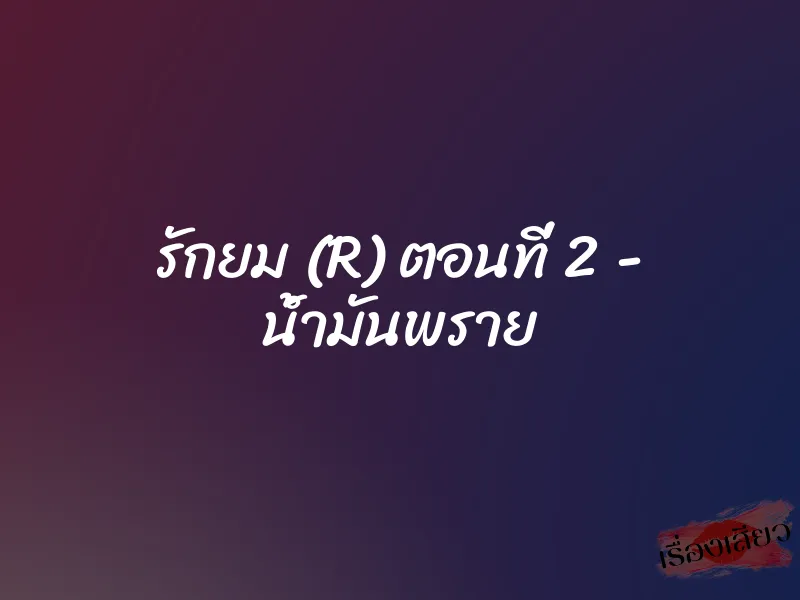 รักยม (R) ตอนที่ 2 - น้ำมันพราย 1 รักยม (R) ตอนที่ 2 - น้ำมันพราย