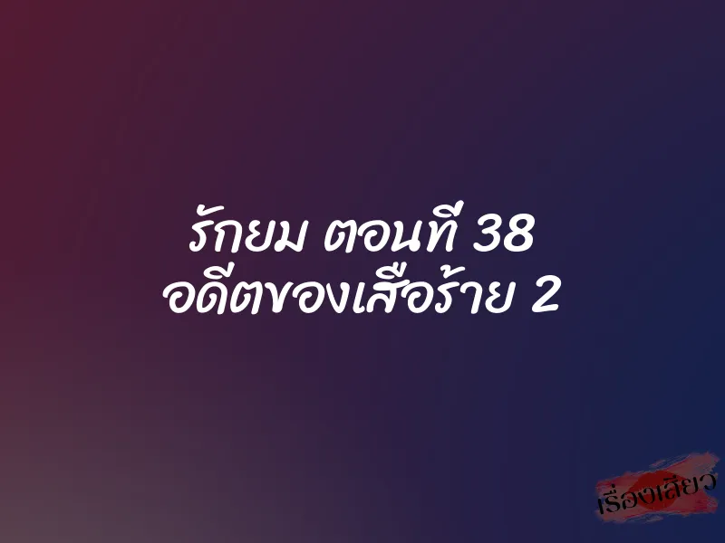 รักยม ตอนที่ 38 อดีตของเสือร้าย 2 1 รักยม ตอนที่ 38 อดีตของเสือร้าย 2