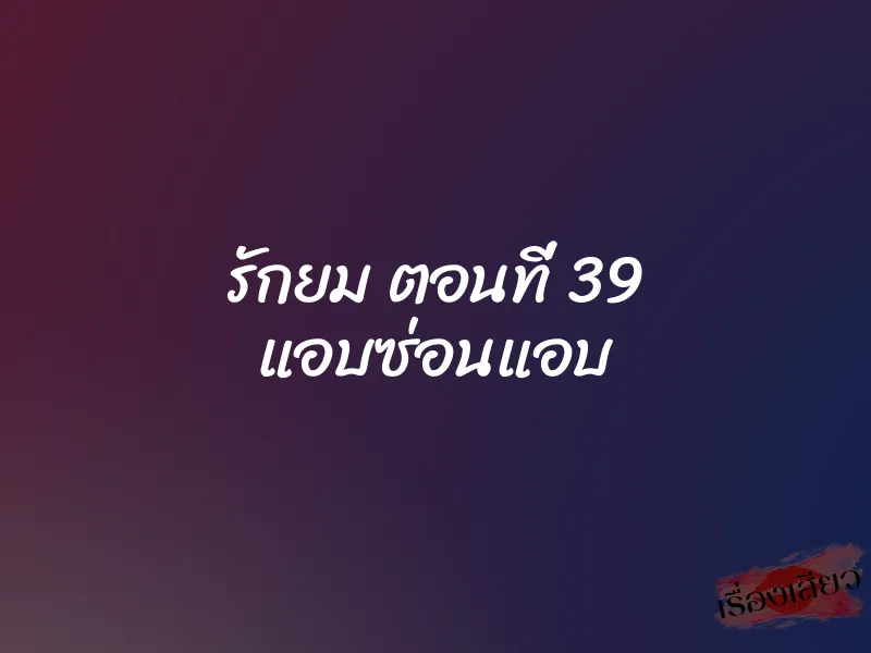 รักยม ตอนที่ 39 แอบซ่อนแอบ 1 รักยม ตอนที่ 39 แอบซ่อนแอบ