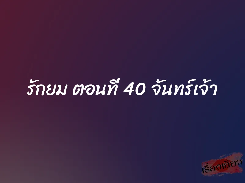 รักยม ตอนที่ 40 จันทร์เจ้า 1 รักยม ตอนที่ 40 จันทร์เจ้า
