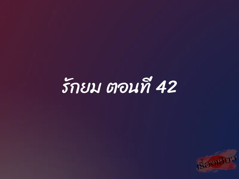 รักยม ตอนที่ 42 1 รักยม ตอนที่ 42