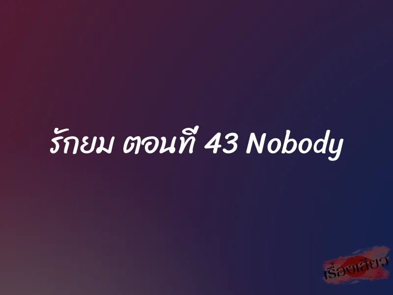 รักยม ตอนที่ 43 Nobody 1 รักยม ตอนที่ 43 Nobody