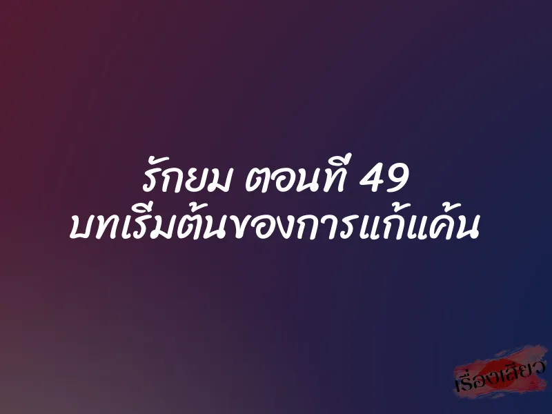 รักยม ตอนที่ 49 บทเริ่มต้นของการแก้แค้น 1 รักยม ตอนที่ 49 บทเริ่มต้นของการแก้แค้น