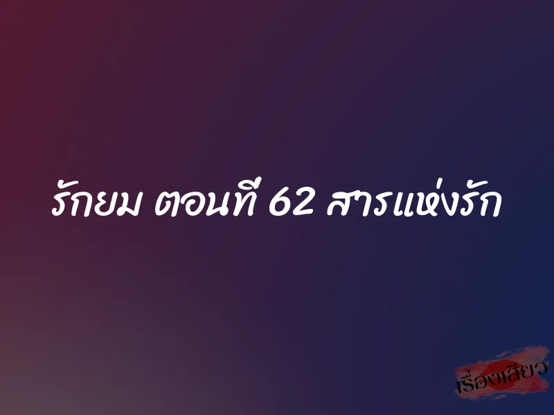 รักยม ตอนที่ 62 สารแห่งรัก 1 รักยม ตอนที่ 62 สารแห่งรัก