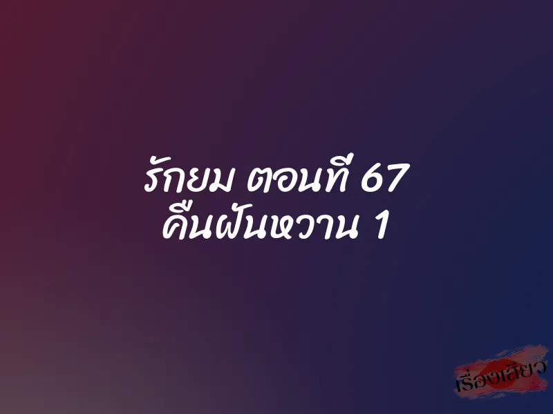 รักยม ตอนที่ 67 คืนฝันหวาน 1 1 รักยม ตอนที่ 67 คืนฝันหวาน 1