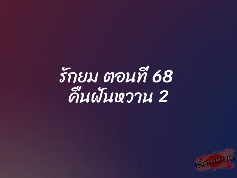 รักยม ตอนที่ 68 คืนฝันหวาน 2 1 รักยม ตอนที่ 68 คืนฝันหวาน 2