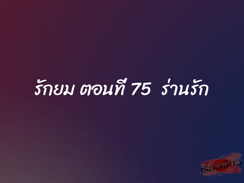 รักยม ตอนที่ 75 ร่านรัก 1 รักยม ตอนที่ 75 ร่านรัก