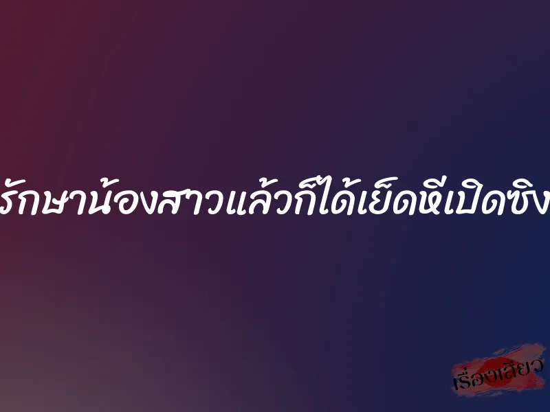 รักษาน้องสาวแล้วก็ได้เย็ดหีเปิดซิง 2 รักษาน้องสาวแล้วก็ได้เย็ดหีเปิดซิง