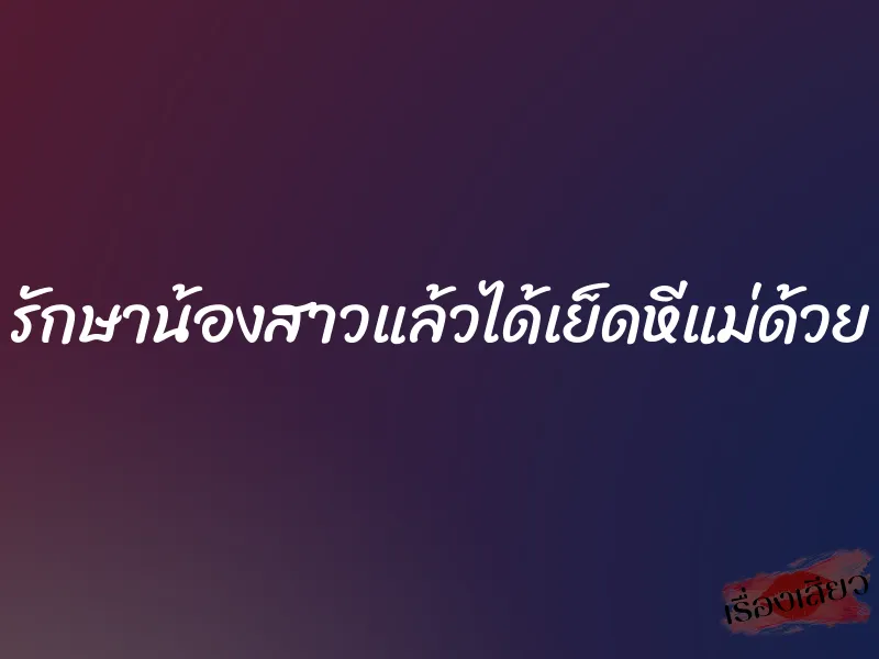 รักษาน้องสาวแล้วได้เย็ดหีแม่ด้วย 1 รักษาน้องสาวแล้วได้เย็ดหีแม่ด้วย