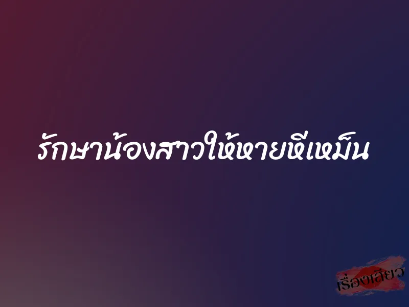 รักษาน้องสาวให้หายหีเหม็น 4 รักษาน้องสาวให้หายหีเหม็น