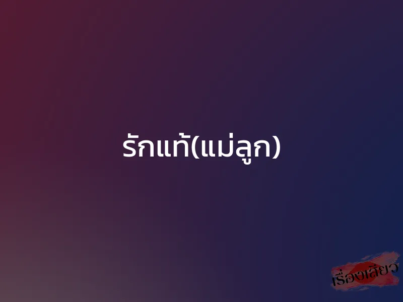 รักแท้(แม่ลูก) 1 รักแท้(แม่ลูก)