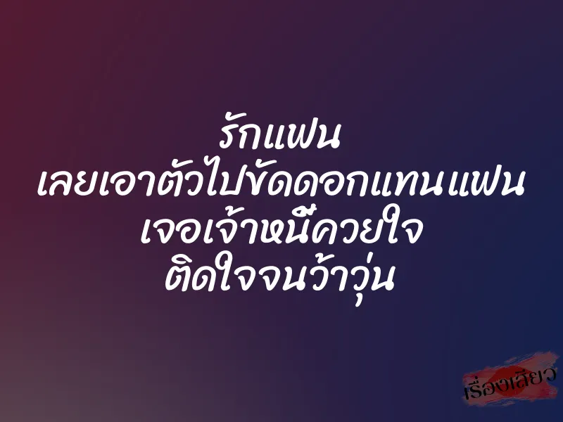 รักแฟน เลยเอาตัวไปขัดดอกแทนแฟน เจอเจ้าหนี้ควยใจ ติดใจจนว้าวุ่น 1 รักแฟน เลยเอาตัวไปขัดดอกแทนแฟน เจอเจ้าหนี้ควยใจ ติดใจจนว้าวุ่น