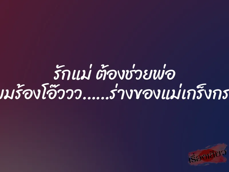 รักแม่ ต้องช่วยพ่อ ”แม่ผมร้องโอ๊ววว……ร่างของแม่เกร็งกระตุก” 8 รักแม่ ต้องช่วยพ่อ ”แม่ผมร้องโอ๊ววว……ร่างของแม่เกร็งกระตุก”